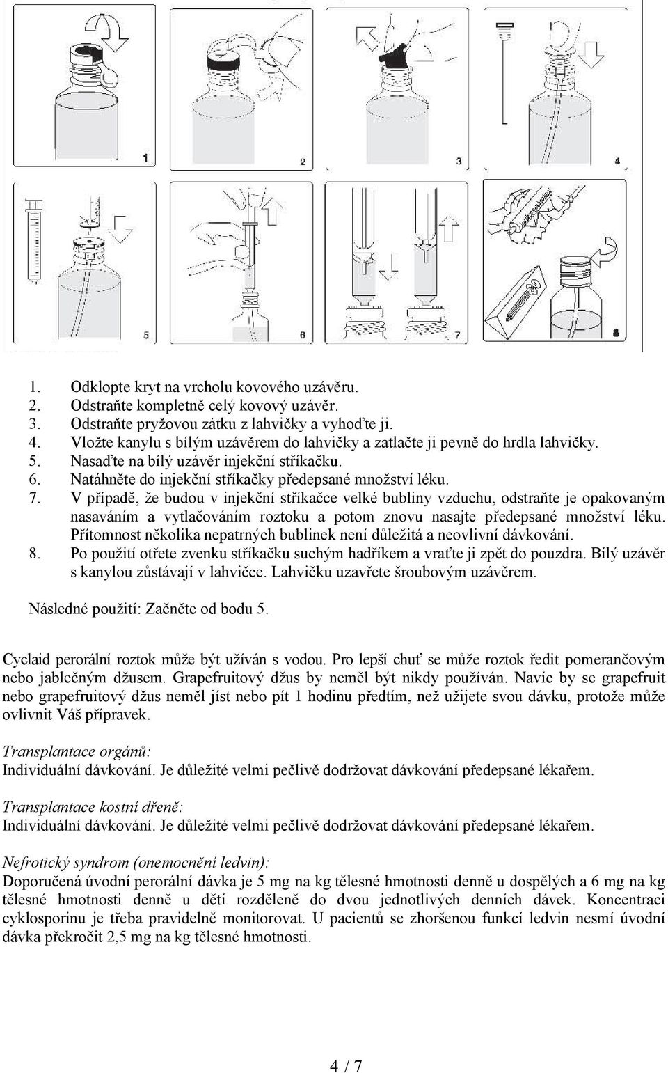 V případě, že budou v injekční stříkačce velké bubliny vzduchu, odstraňte je opakovaným nasaváním a vytlačováním roztoku a potom znovu nasajte předepsané množství léku.