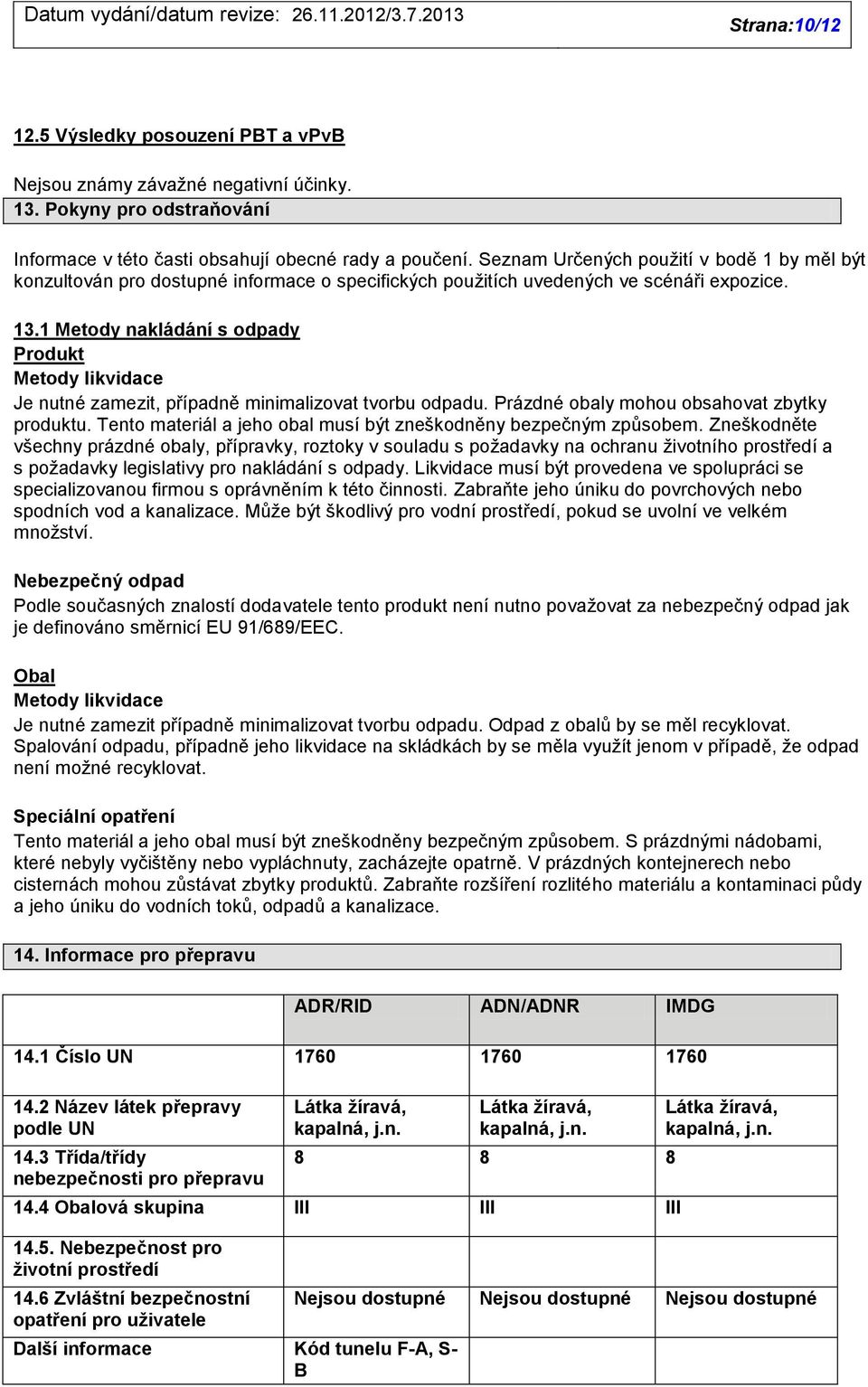 1 Metody nakládání s odpady Produkt Metody likvidace Je nutné zamezit, případně minimalizovat tvorbu odpadu. Prázdné obaly mohou obsahovat zbytky produktu.