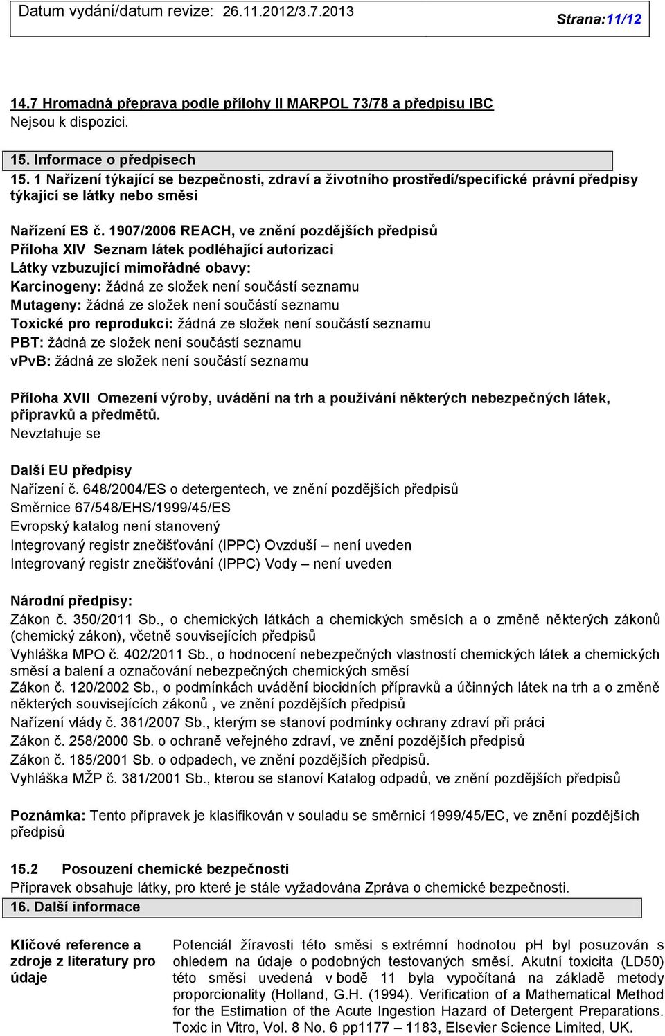 1907/2006 REACH, ve znění pozdějších předpisů Příloha XIV Seznam látek podléhající autorizaci Látky vzbuzující mimořádné obavy: Karcinogeny: ţádná ze sloţek není součástí seznamu Mutageny: ţádná ze