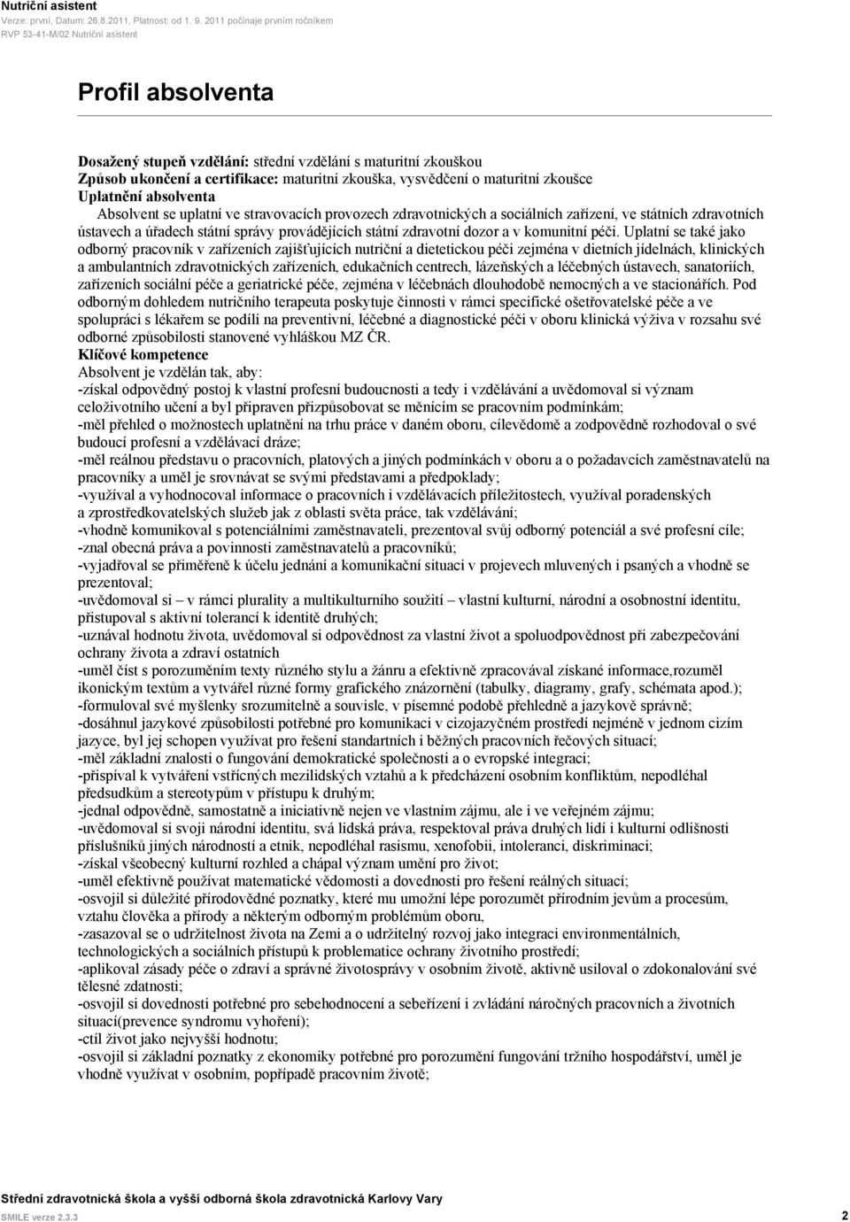 Uplatní se také jako odborný pracovník v zařízeních zajišťujících nutriční a dietetickou péči zejména v dietních jídelnách, klinických a ambulantních zdravotnických zařízeních, edukačních centrech,