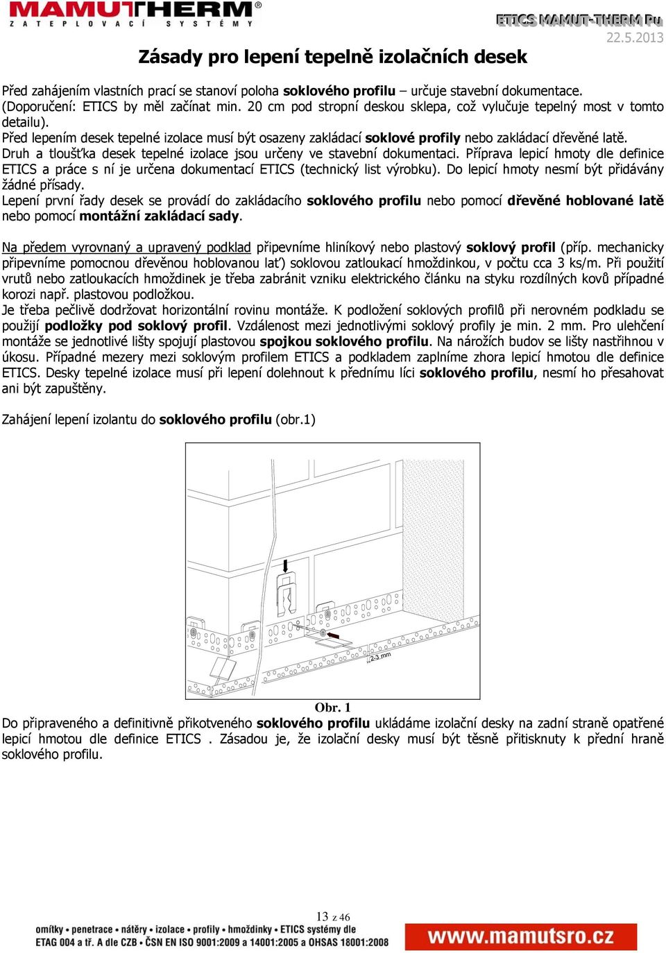 Před lepením desek tepelné izolace musí být osazeny zakládací soklové profily nebo zakládací dřevěné latě. Druh a tloušťka desek tepelné izolace jsou určeny ve stavební dokumentaci.