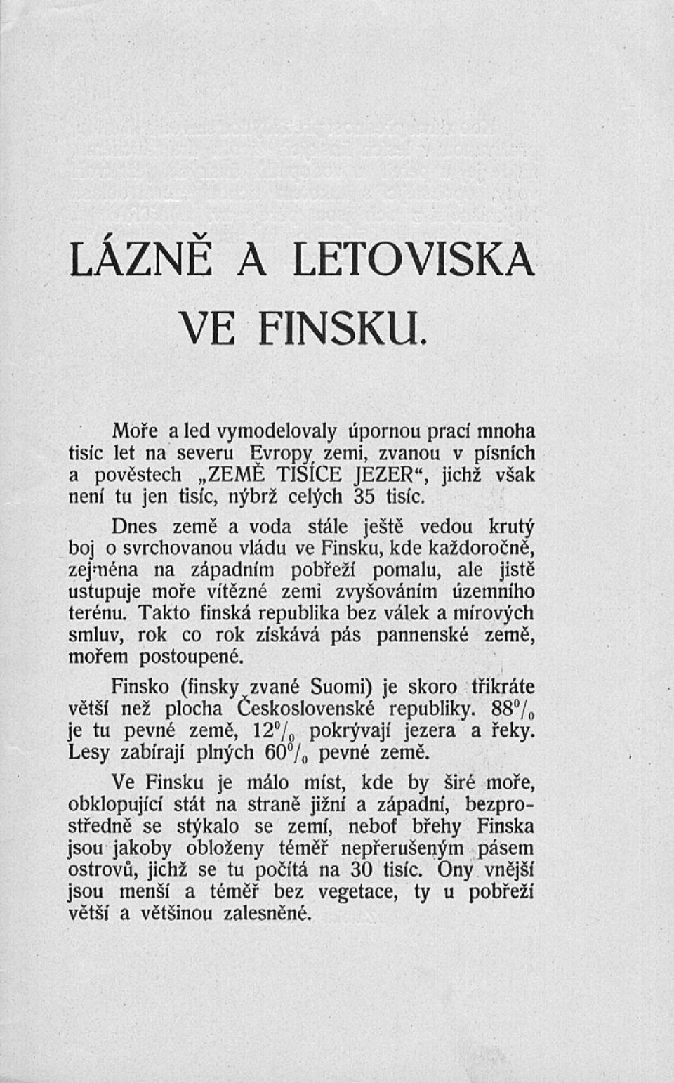 Dnes země a voda stále ještě vedou krutý boj o svrchovanou vládu ve Finsku, kde každoročně, zejména na západním pobřeží pomalu, ale jistě ustupuje moře vítězné zemi zvyšováním územního terénu.