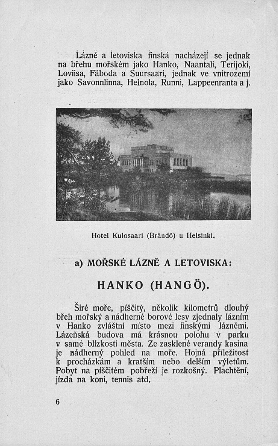 Širé moře, písčitý, několik kilometrů dlouhý břeh mořský a nádherné borové lesy zjednaly lázním v Hanko zvláštní místo mezi finskými lázněmi.