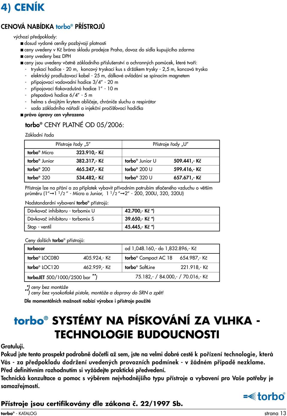 kabel - 25 m, dálkové ovládání se spínacím magnetem - pfiipojovací vodovodní hadice 3/4-20 m - pfiipojovací tlakovzdu ná hadice 1-10 m - pfiepadová hadice 6/4-5 m - helma s dvojit m krytem obliãeje,