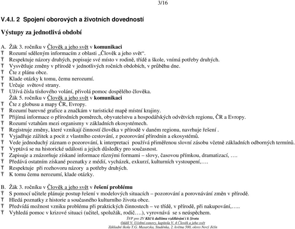 Klade otázky k tomu, čemu nerozumí. Určuje světové strany. Užívá čísla tísňového volání, přivolá pomoc dospělého člověka. Žák 5.