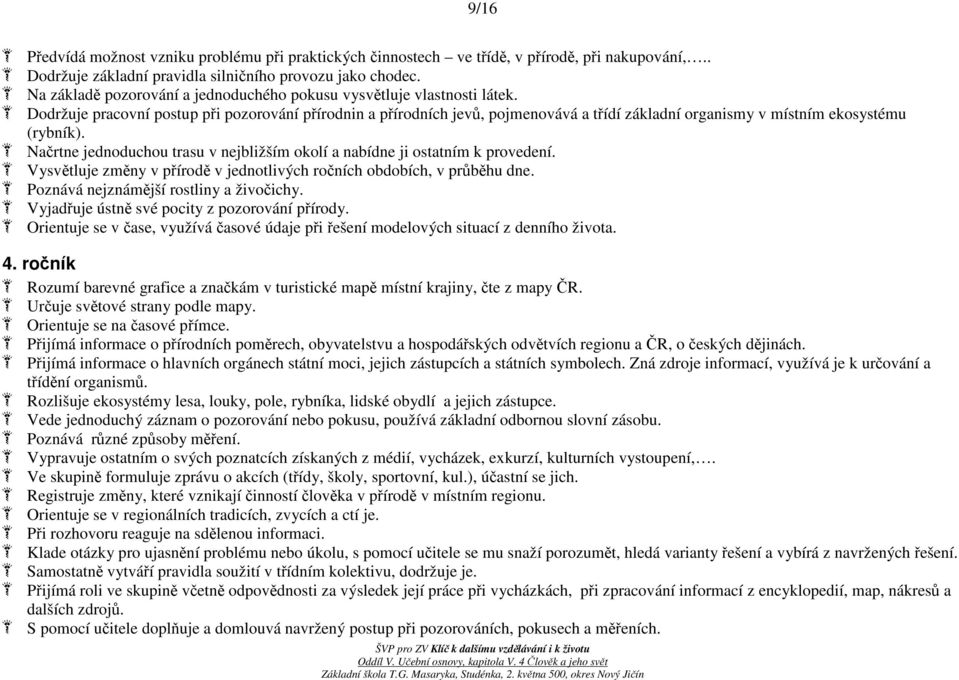 Dodržuje pracovní postup při pozorování přírodnin a přírodních jevů, pojmenovává a třídí základní organismy v místním ekosystému (rybník).