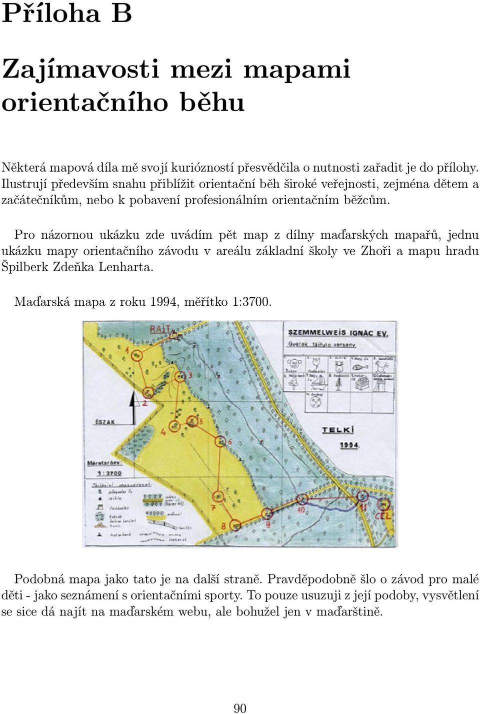 Pro názornou ukázku zde uvádím pět map z dílny maďarských mapařů, jednu ukázku mapy orientačního závodu v areálu základní školy ve Zhoři a mapu hradu Špilberk Zdeňka Lenharta.