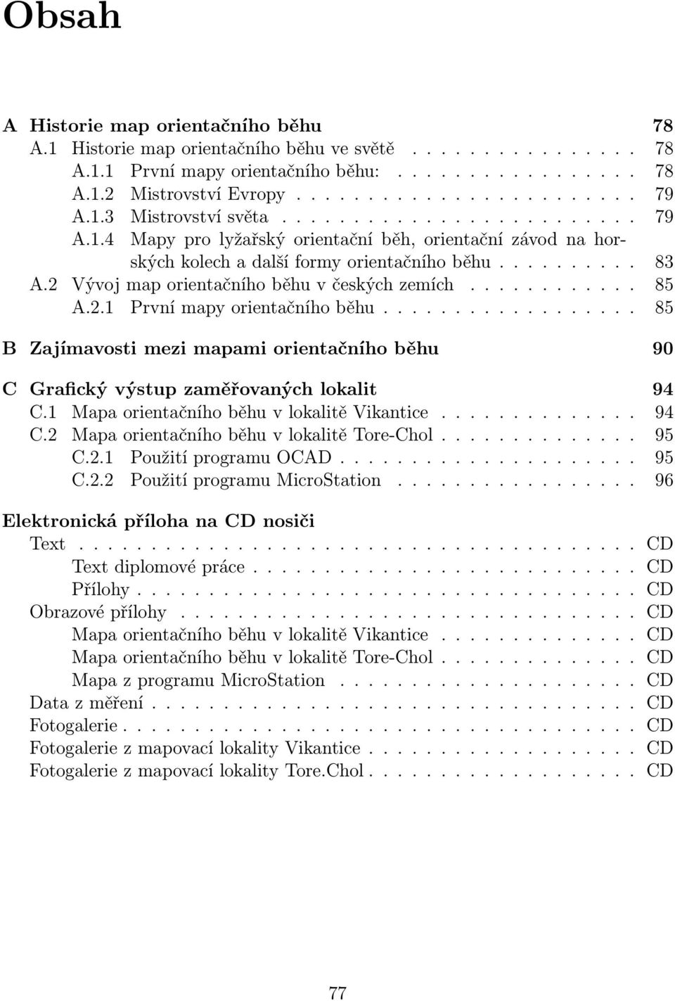 2 Vývoj map orientačního běhu v českých zemích............ 85 A.2.1 První mapy orientačního běhu.................. 85 B Zajímavosti mezi mapami orientačního běhu 90 C Grafický výstup zaměřovaných lokalit 94 C.