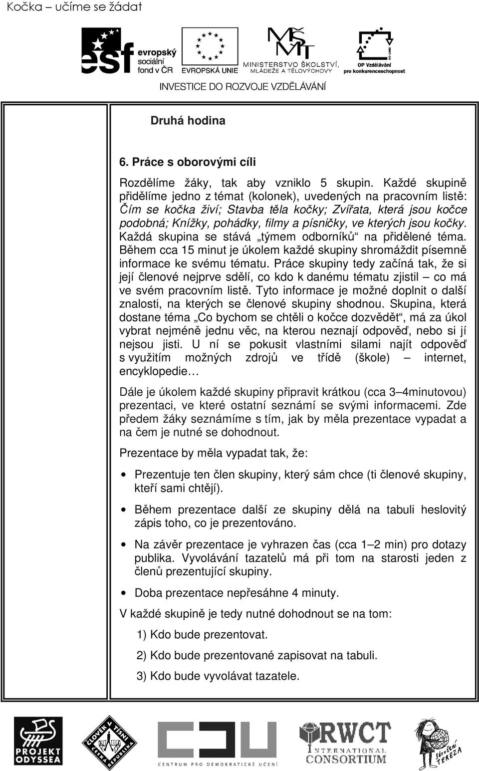 jsou kočky. Každá skupina se stává týmem odborníků na přidělené téma. Během cca 15 minut je úkolem každé skupiny shromáždit písemně informace ke svému tématu.