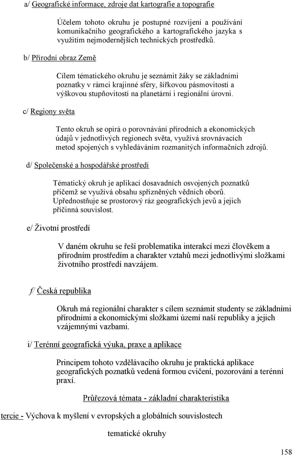 b/ Přírodní obraz Země c/ Regiony světa Cílem tématického okruhu je seznámit žáky se základními poznatky v rámci krajinné sféry, šířkovou pásmovitostí a výškovou stupňovitostí na planetární i