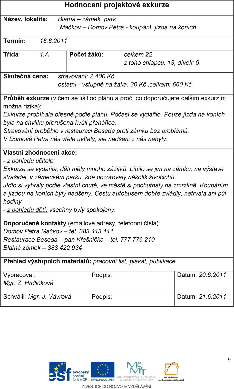 přesně podle plánu. Počasí se vydařilo. Pouze jízda na koních byla na chvilku přerušena kvůli přeháňce. Stravování proběhlo v restauraci Beseda proti zámku bez problémů.