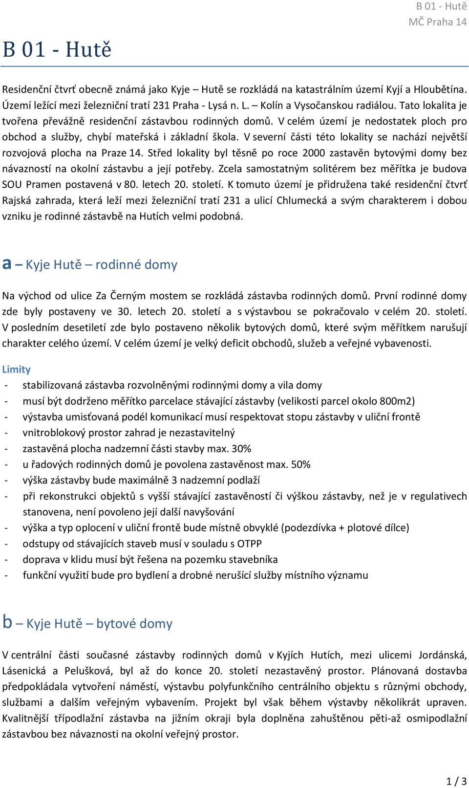 V severní části této lokality se nachází největší rozvojová plocha na Praze 14. Střed lokality byl těsně po roce 2000 zastavěn bytovými domy bez návazností na okolní zástavbu a její potřeby.