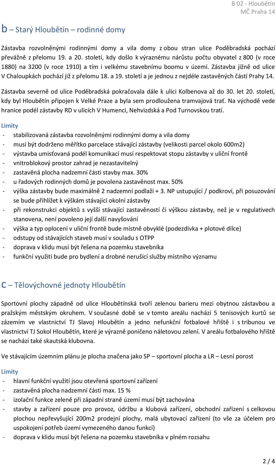 Zástavba jižně od ulice V Chaloupkách pochází již z přelomu 18. a 19. století a je jednou z nejdéle zastavěných částí Prahy 14.