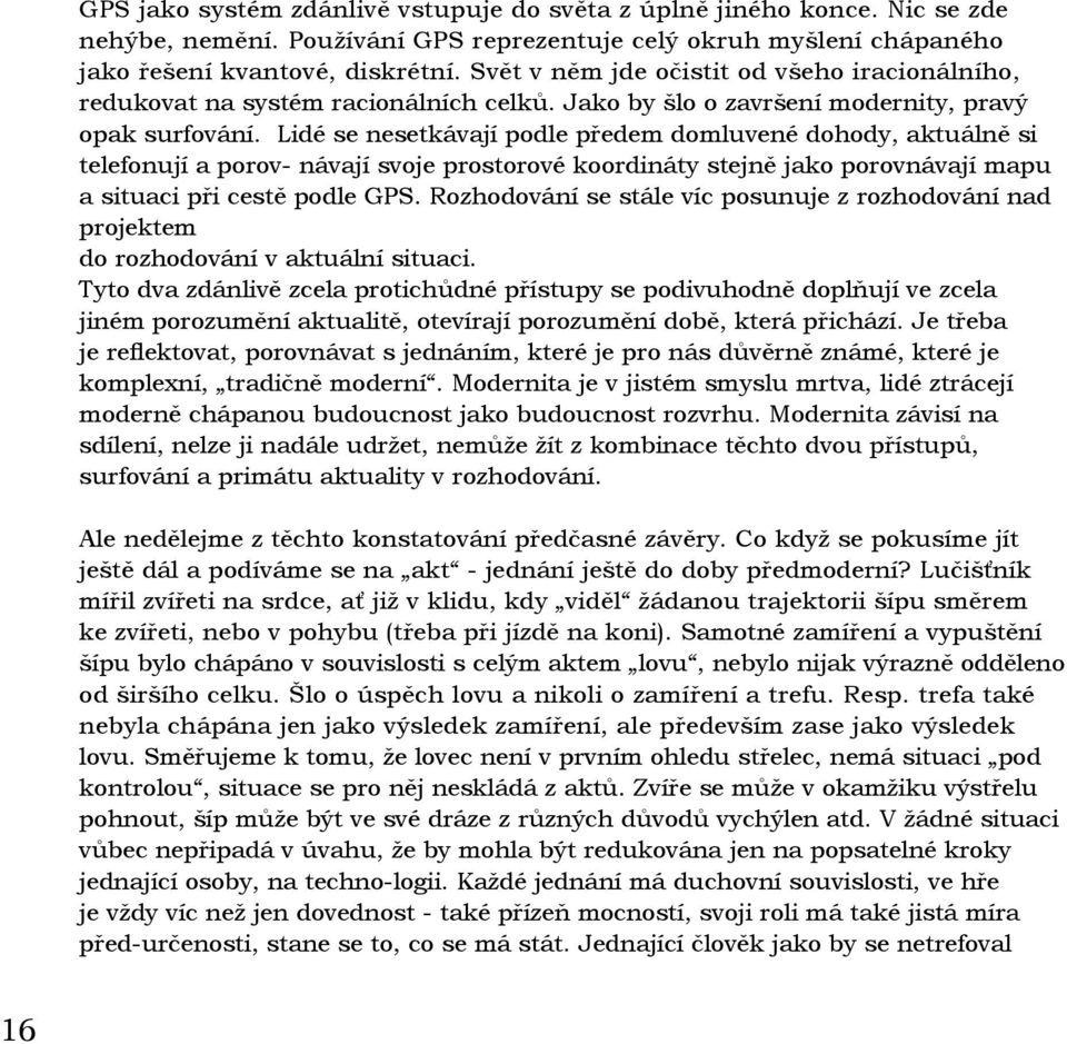 Lidé se nesetkávají podle předem domluvené dohody, aktuálně si telefonují a porov- návají svoje prostorové koordináty stejně jako porovnávají mapu a situaci při cestě podle GPS.