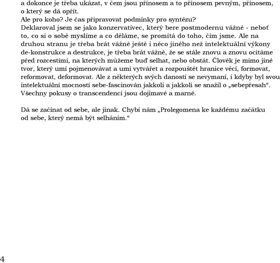 Ale na druhou stranu je třeba brát vážně ještě i něco jiného než intelektuální výkony de-konstrukce a destrukce, je třeba brát vážně, že se stále znovu a znovu ocitáme před rozcestími, na kterých