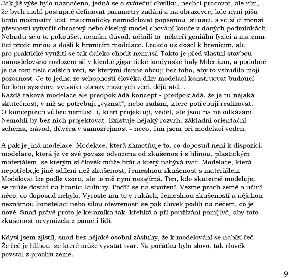 Nebudu se o to pokoušet, nemám důvod, učinili to někteří geniální fyzici a matematici přede mnou a došli k hranicím modelace.