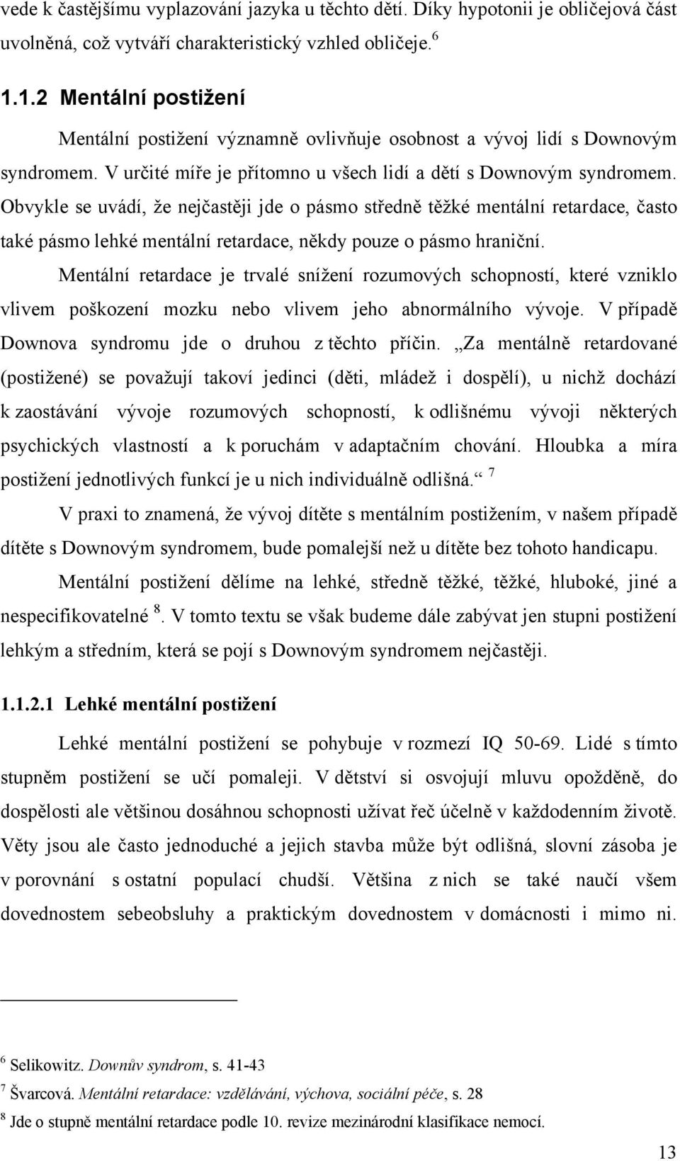 Obvykle se uvádí, ţe nejčastěji jde o pásmo středně těţké mentální retardace, často také pásmo lehké mentální retardace, někdy pouze o pásmo hraniční.