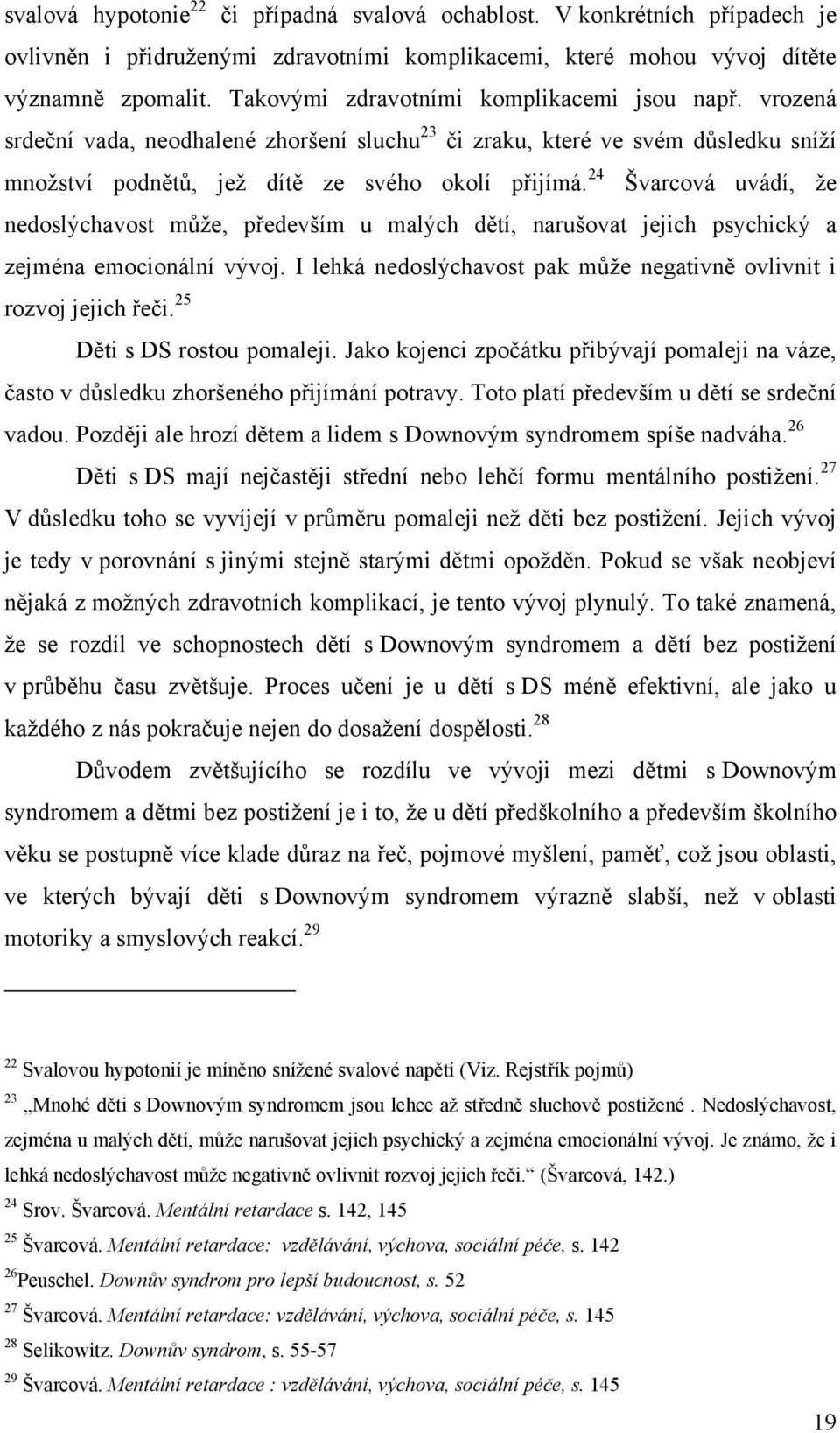 24 Švarcová uvádí, ţe nedoslýchavost můţe, především u malých dětí, narušovat jejich psychický a zejména emocionální vývoj. I lehká nedoslýchavost pak můţe negativně ovlivnit i rozvoj jejich řeči.