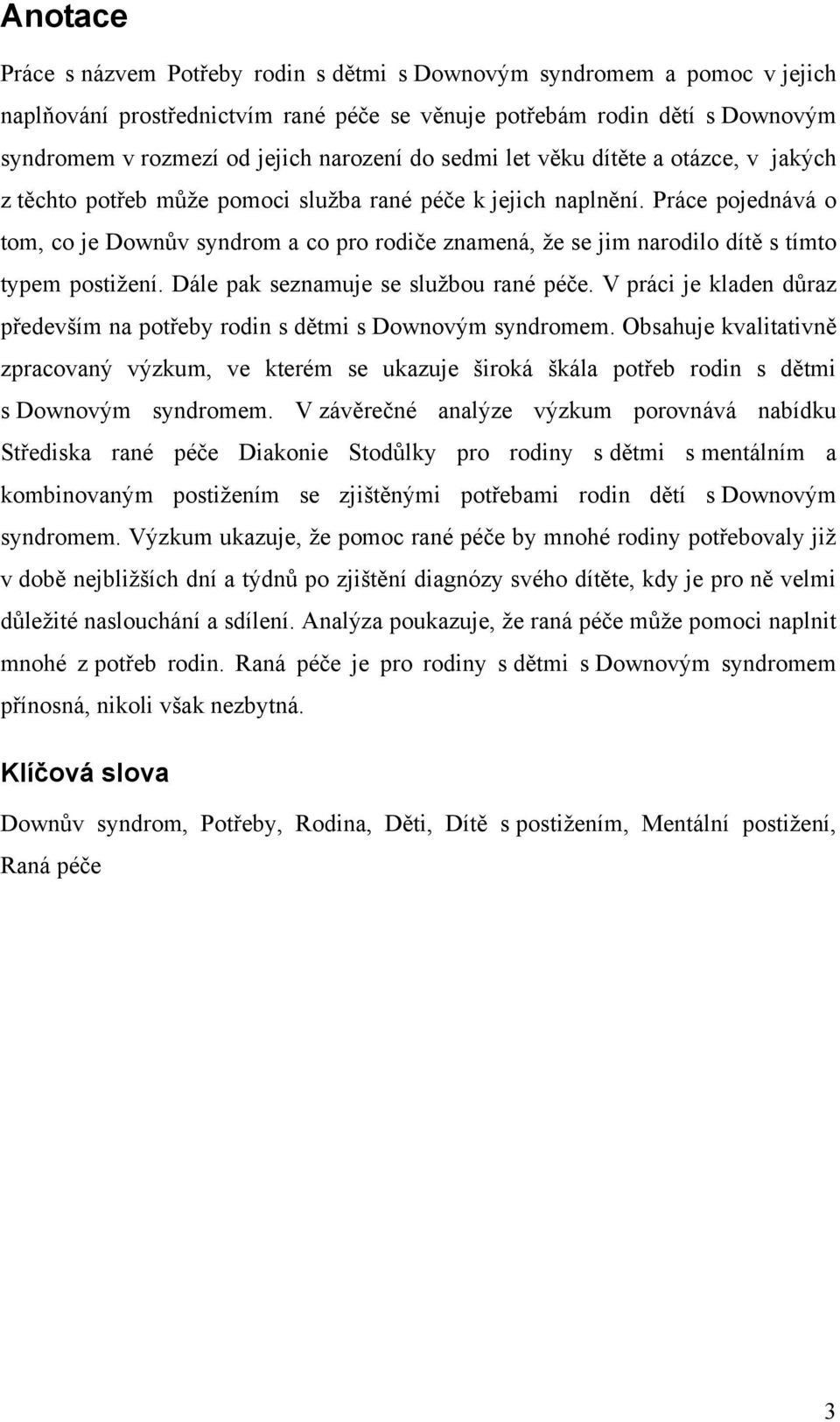 Práce pojednává o tom, co je Downův syndrom a co pro rodiče znamená, ţe se jim narodilo dítě s tímto typem postiţení. Dále pak seznamuje se sluţbou rané péče.