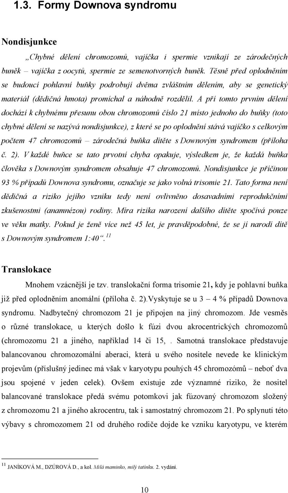 A pří tomto prvním dělení dochází k chybnému přesunu obou chromozomů číslo 21 místo jednoho do buňky (toto chybné dělení se nazývá nondisjunkce), z které se po oplodnění stává vajíčko s celkovým