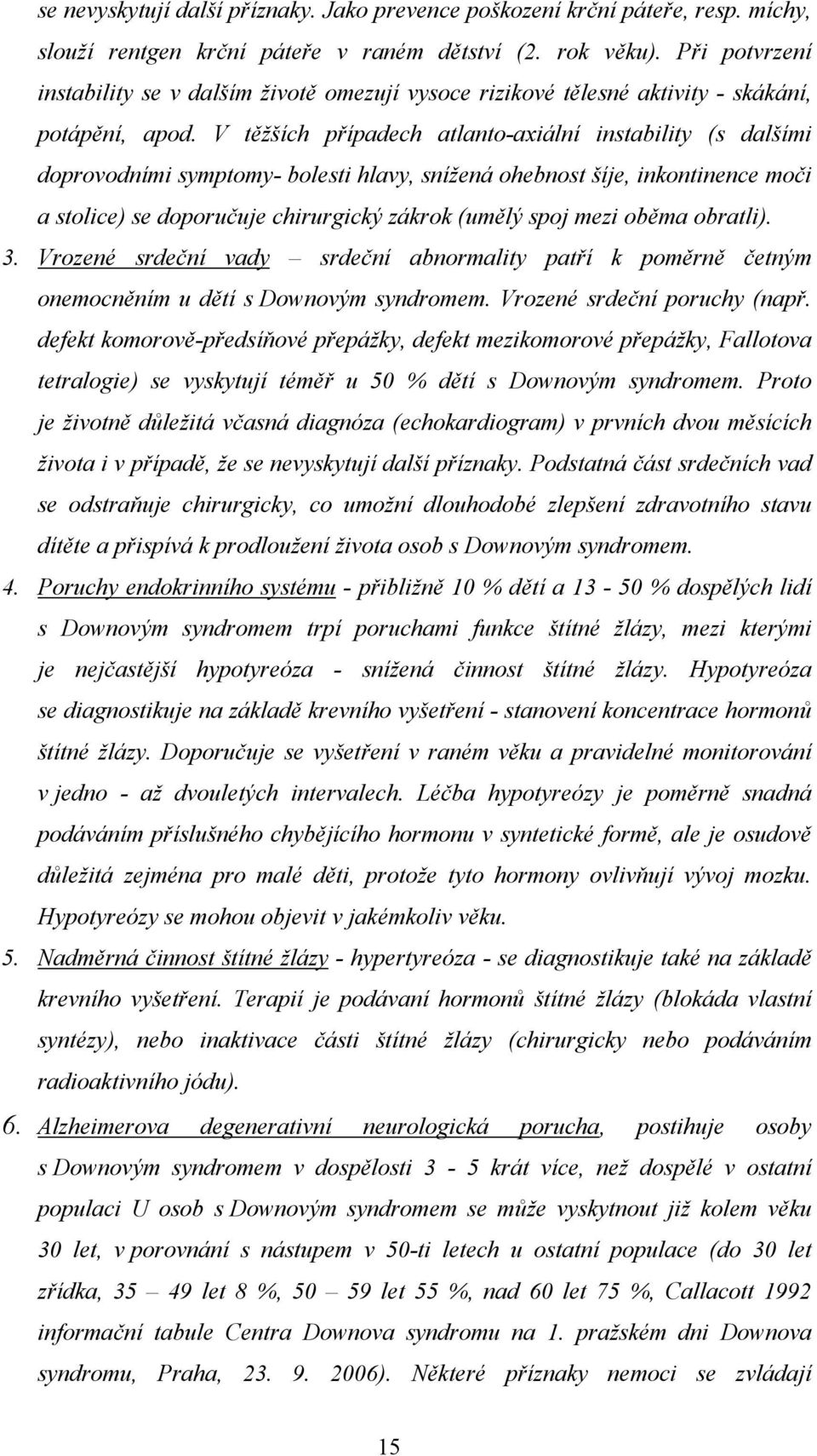 V těžších případech atlanto-axiální instability (s dalšími doprovodními symptomy- bolesti hlavy, snížená ohebnost šíje, inkontinence moči a stolice) se doporučuje chirurgický zákrok (umělý spoj mezi