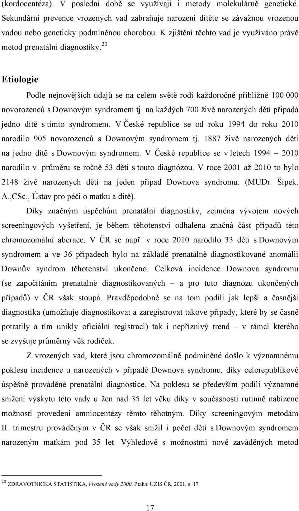 na každých 700 živě narozených dětí připadá jedno dítě s tímto syndromem. V České republice se od roku 1994 do roku 2010 narodilo 905 novorozenců s Downovým syndromem tj.