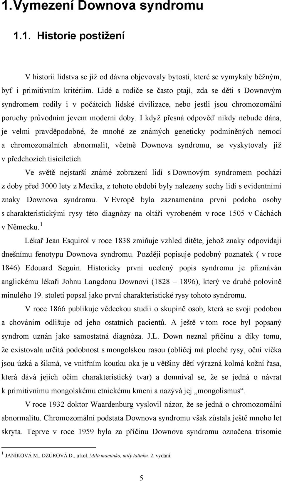 I když přesná odpověď nikdy nebude dána, je velmi pravděpodobné, že mnohé ze známých geneticky podmíněných nemocí a chromozomálních abnormalit, včetně Downova syndromu, se vyskytovaly již v