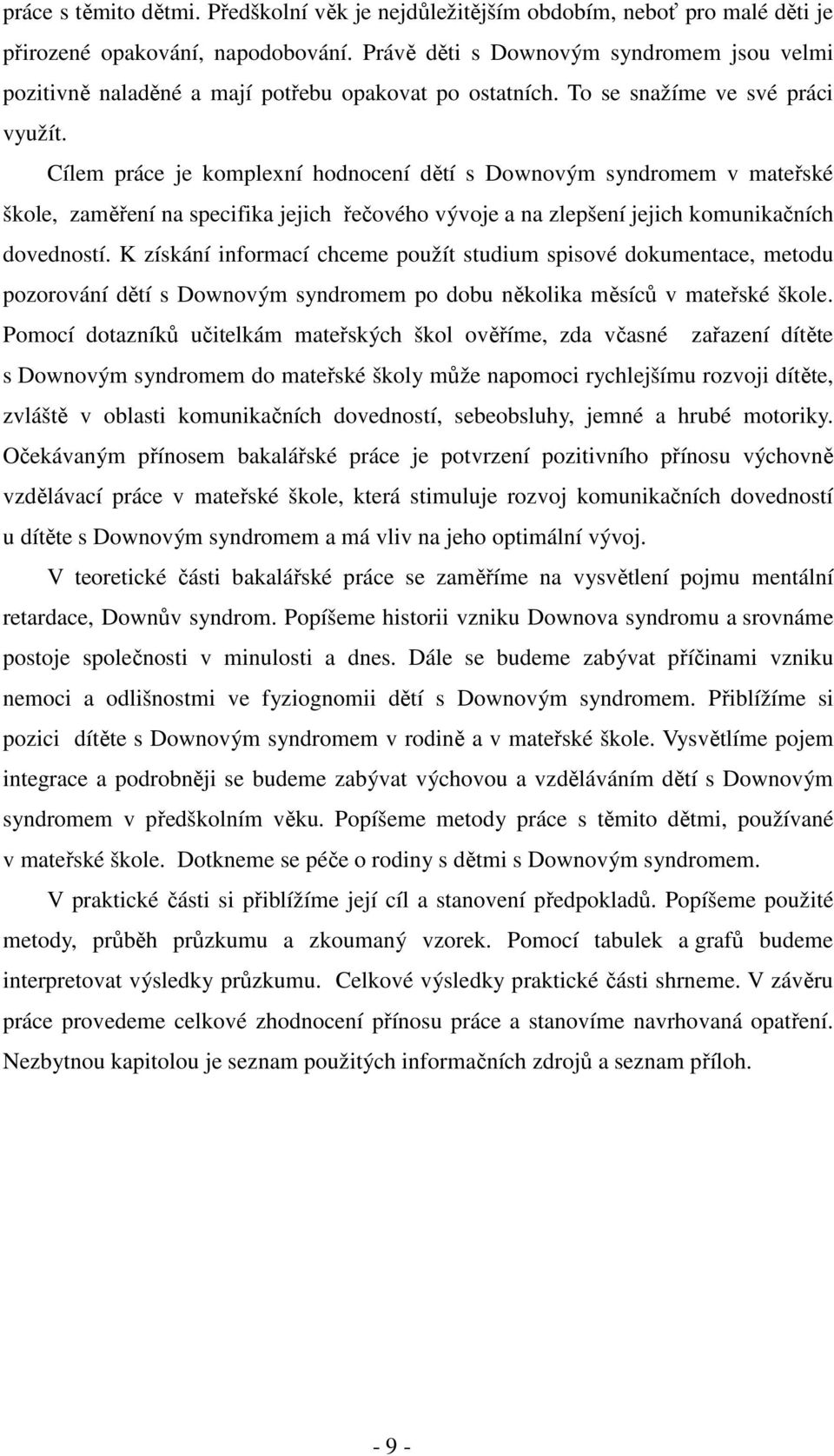 Cílem práce je komplexní hodnocení dětí s Downovým syndromem v mateřské škole, zaměření na specifika jejich řečového vývoje a na zlepšení jejich komunikačních dovedností.