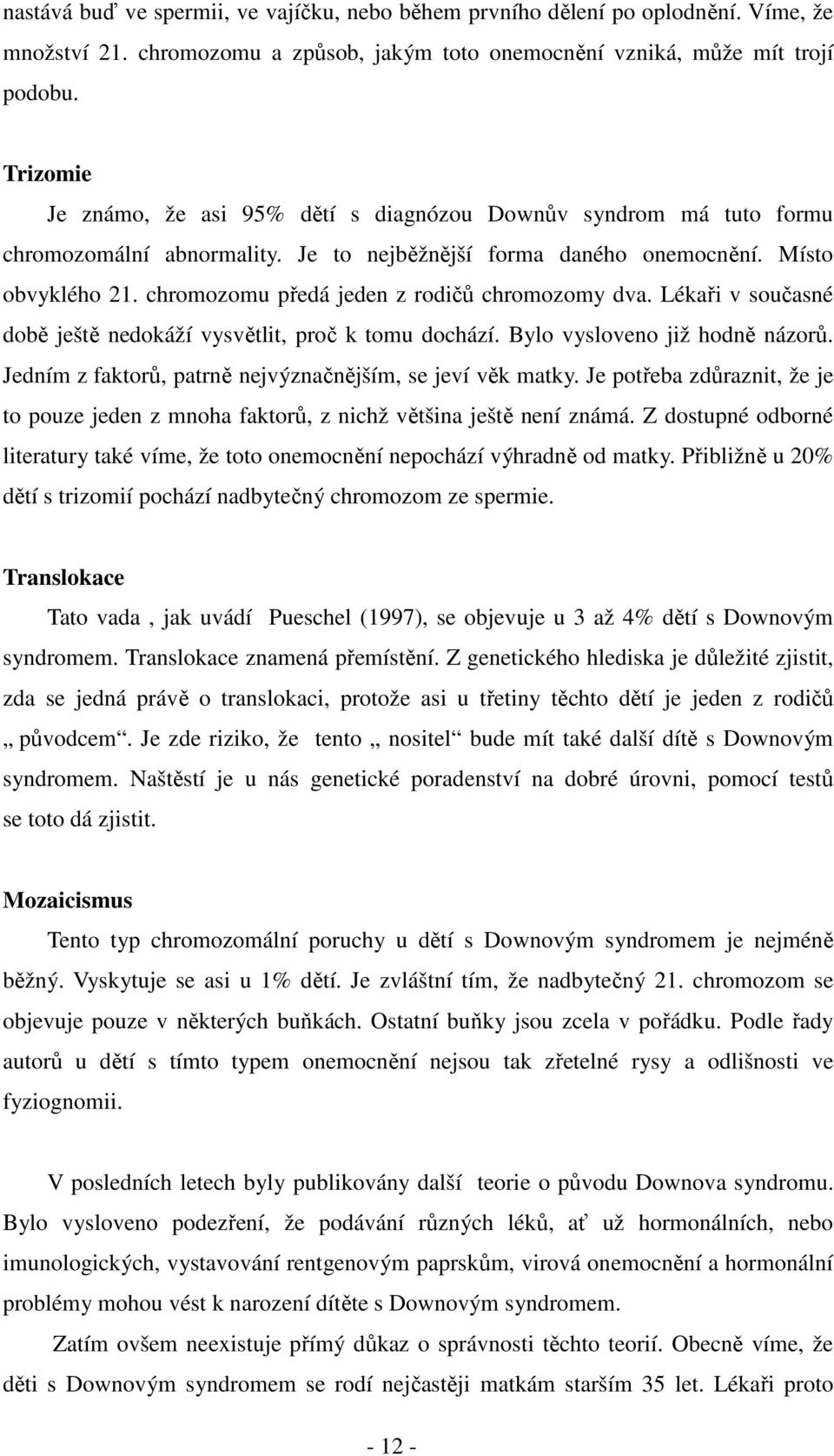 chromozomu předá jeden z rodičů chromozomy dva. Lékaři v současné době ještě nedokáží vysvětlit, proč k tomu dochází. Bylo vysloveno již hodně názorů.