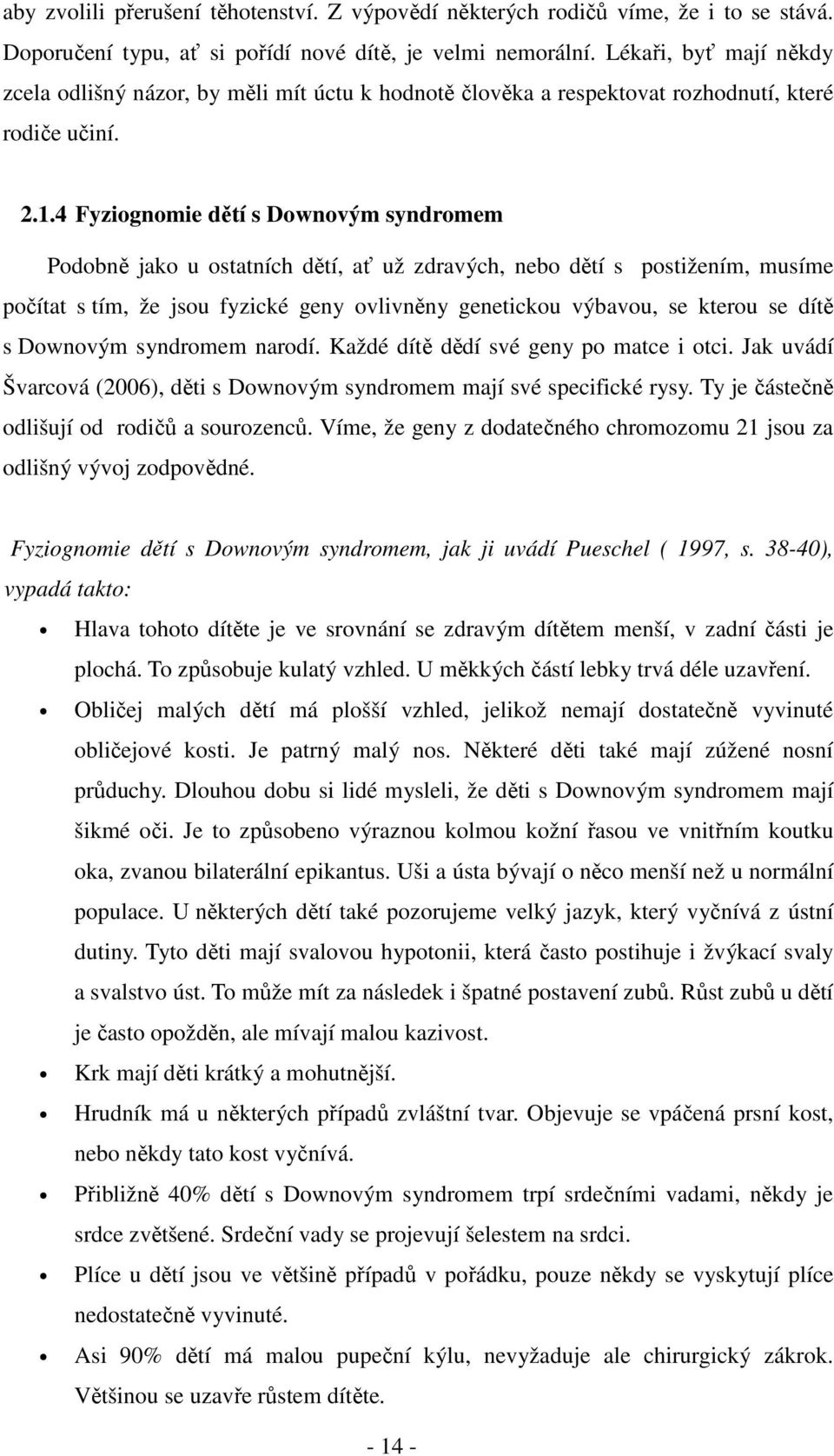 4 Fyziognomie dětí s Downovým syndromem Podobně jako u ostatních dětí, ať už zdravých, nebo dětí s postižením, musíme počítat s tím, že jsou fyzické geny ovlivněny genetickou výbavou, se kterou se