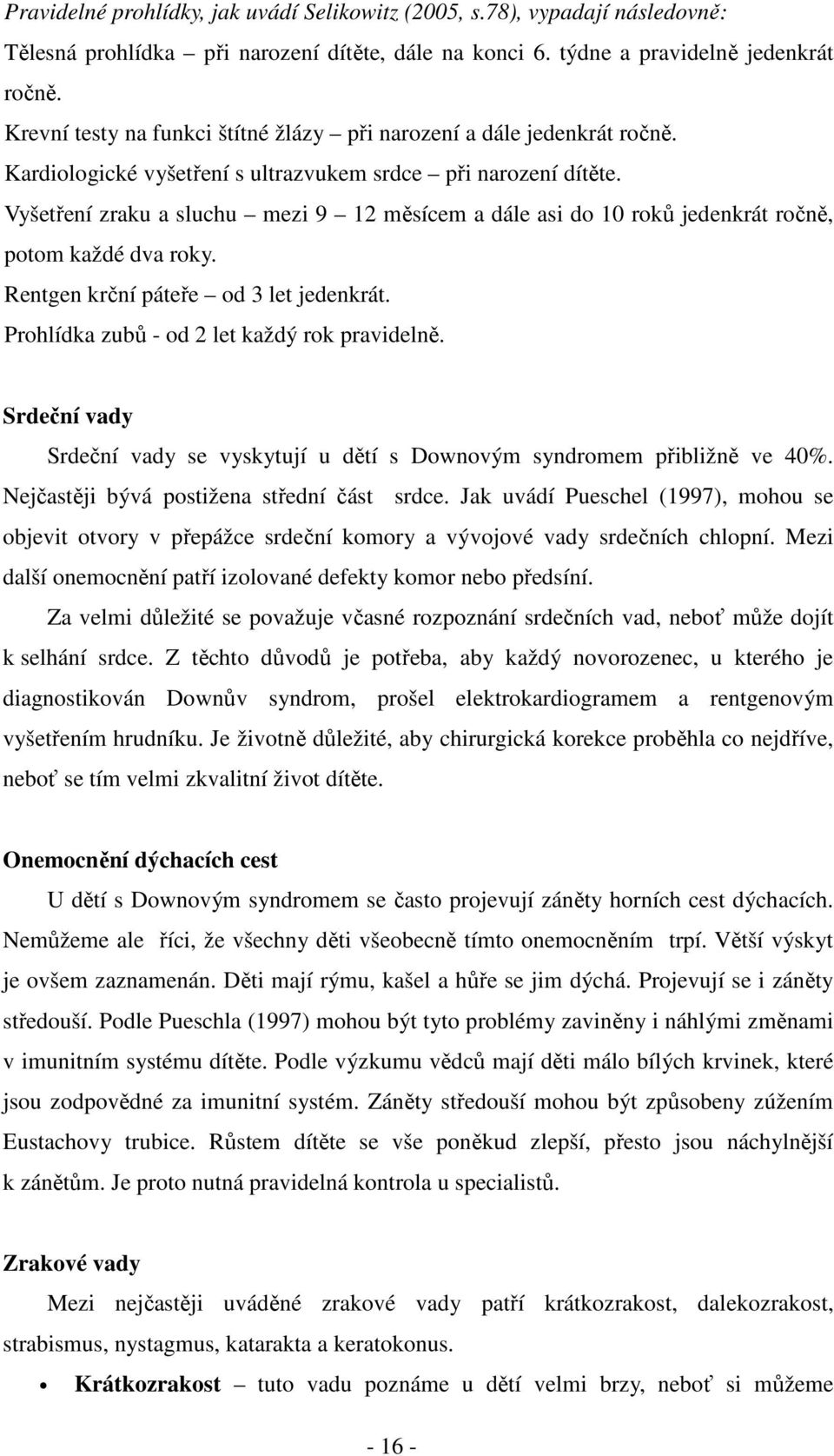 Vyšetření zraku a sluchu mezi 9 12 měsícem a dále asi do 10 roků jedenkrát ročně, potom každé dva roky. Rentgen krční páteře od 3 let jedenkrát. Prohlídka zubů - od 2 let každý rok pravidelně.