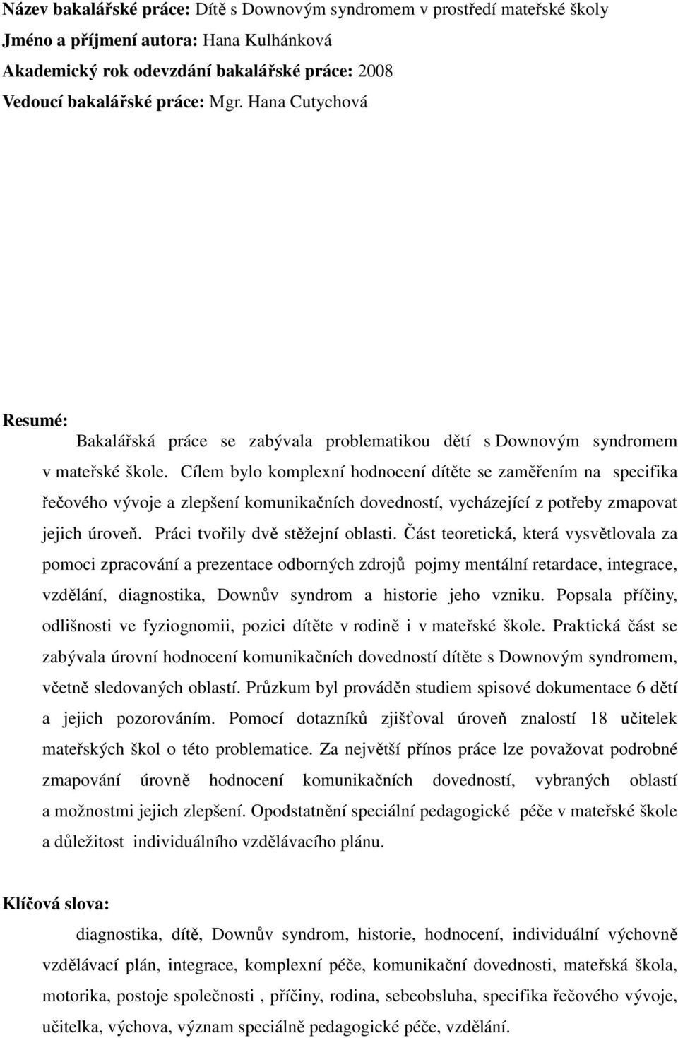 Cílem bylo komplexní hodnocení dítěte se zaměřením na specifika řečového vývoje a zlepšení komunikačních dovedností, vycházející z potřeby zmapovat jejich úroveň. Práci tvořily dvě stěžejní oblasti.