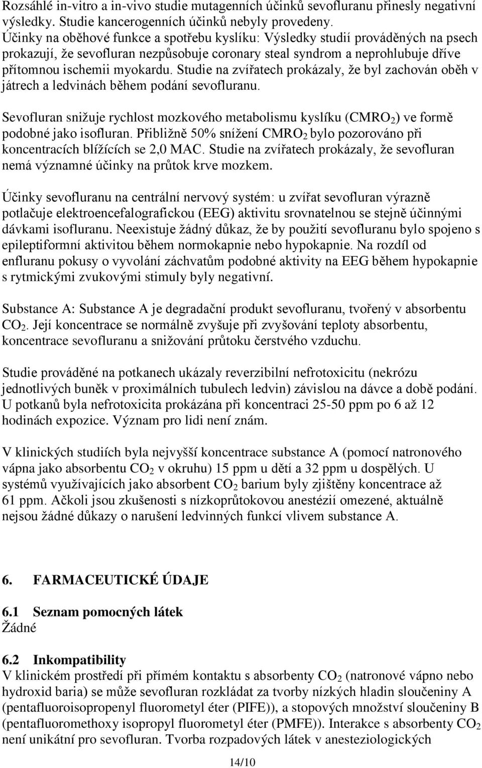 Studie na zvířatech prokázaly, že byl zachován oběh v játrech a ledvinách během podání sevofluranu. Sevofluran snižuje rychlost mozkového metabolismu kyslíku (CMRO 2 ) ve formě podobné jako isofluran.