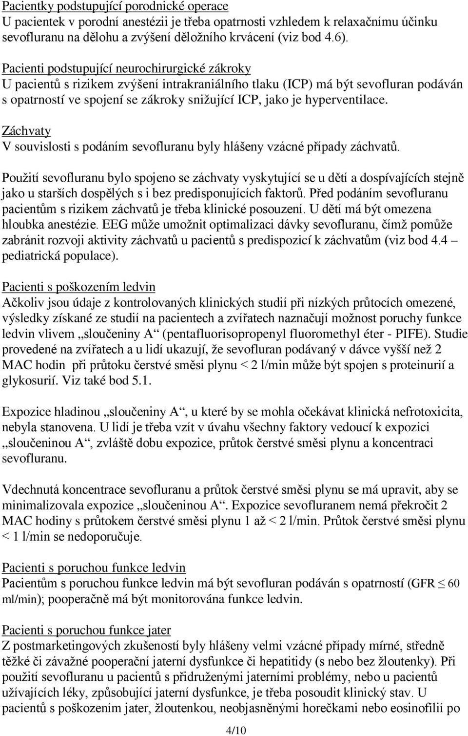 hyperventilace. Záchvaty V souvislosti s podáním sevofluranu byly hlášeny vzácné případy záchvatů.