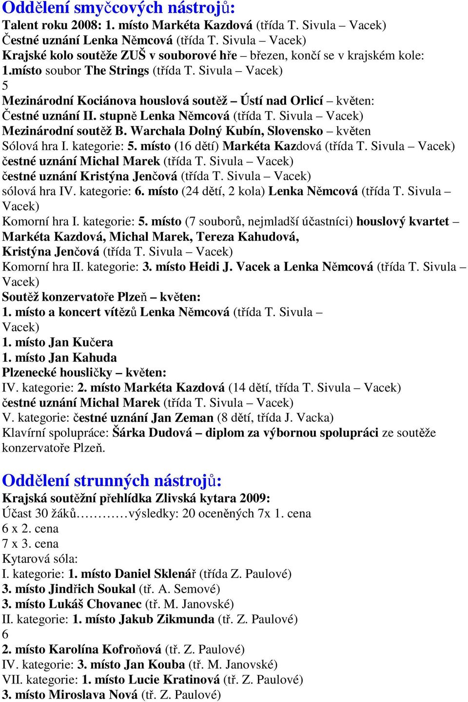 Sivula Vacek) 5 Mezinárodní Kociánova houslová soutěž Ústí nad Orlicí květen: Čestné uznání II. stupně Lenka Němcová (třída T. Sivula Vacek) Mezinárodní soutěž B.