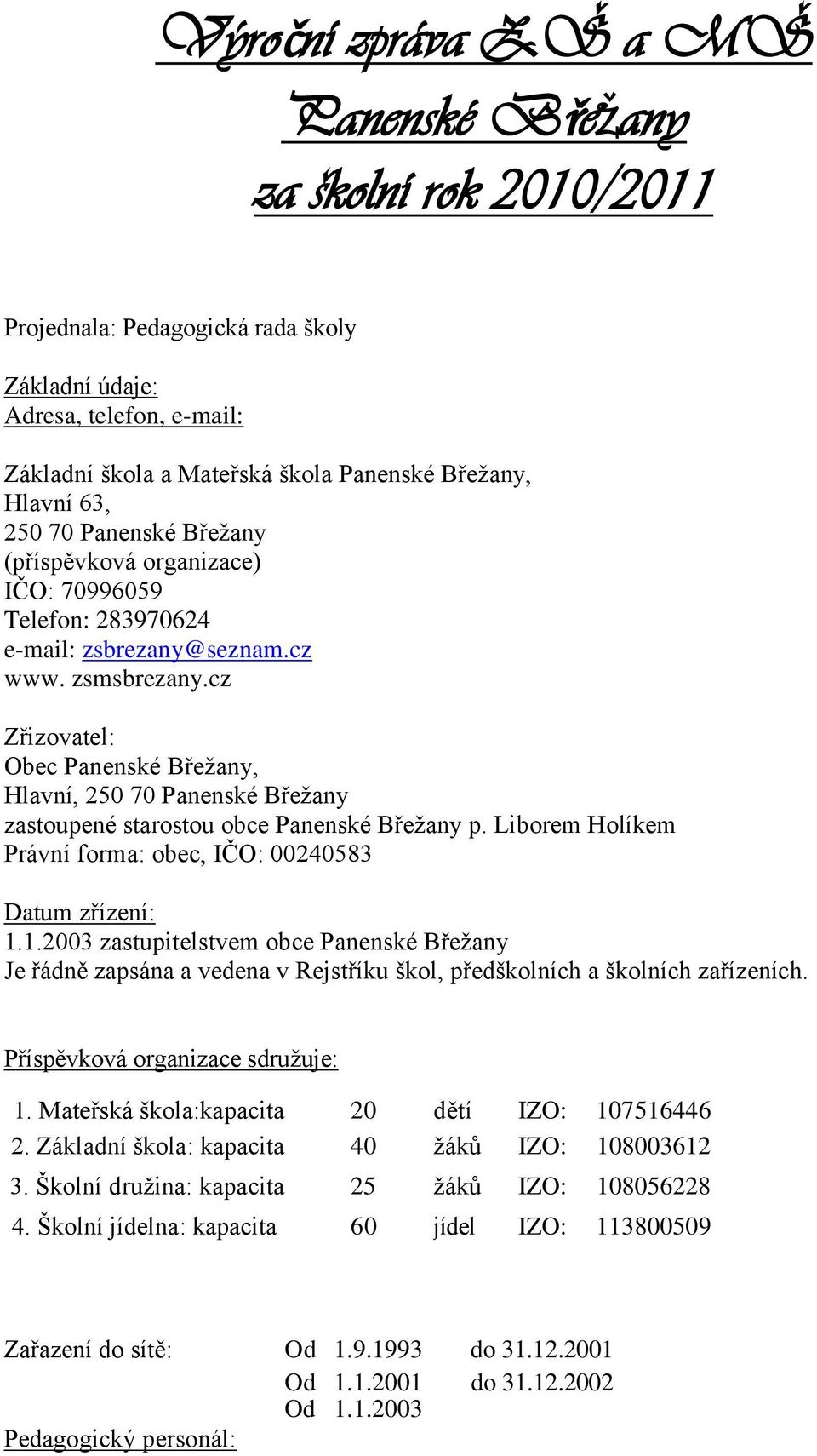 cz Zřizovatel: Obec Panenské Břežany, Hlavní, 250 70 Panenské Břežany zastoupené starostou obce Panenské Břežany p. Liborem Holíkem Právní forma: obec, IČO: 00240583 Datum zřízení: 1.