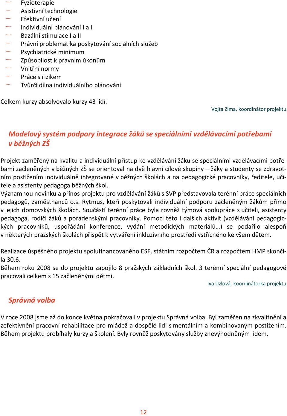 Vojta Zima, koordinátor projektu Modelový systém podpory integrace žáků se speciálními vzdělávacími potřebami v běžných ZŠ Projekt zaměřený na kvalitu a individuální přístup ke vzdělávání žáků se