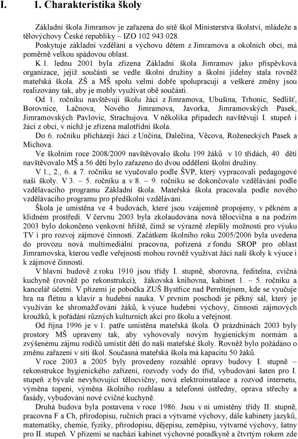 lednu 2001 byla zřízena Základní škola Jimramov jako příspěvková organizace, jejíž součástí se vedle školní družiny a školní jídelny stala rovněž mateřská škola.