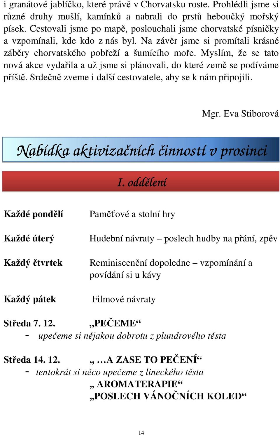 Myslím, že se tato nová akce vydařila a už jsme si plánovali, do které země se podíváme příště. Srdečně zveme i další cestovatele, aby se k nám připojili. Mgr.