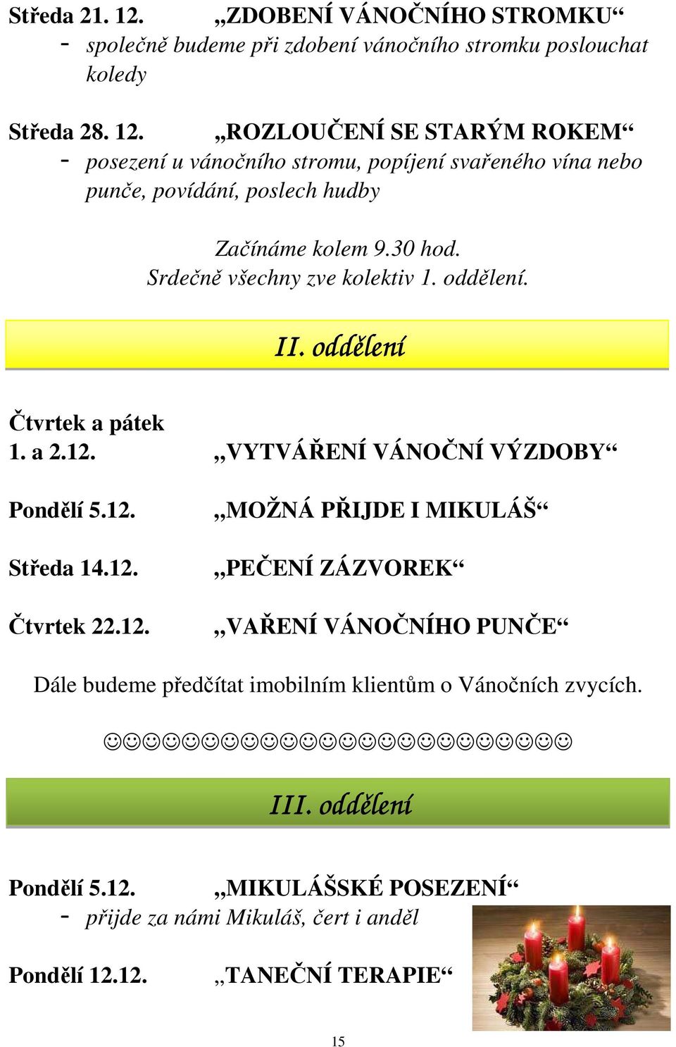 VYTVÁŘENÍ VÁNOČNÍ VÝZDOBY Pondělí 5.12. Středa 14.12. Čtvrtek 22.12. MOŽNÁ PŘIJDE I MIKULÁŠ PEČENÍ ZÁZVOREK VAŘENÍ VÁNOČNÍHO PUNČE Dále budeme předčítat imobilním klientům o Vánočních zvycích.