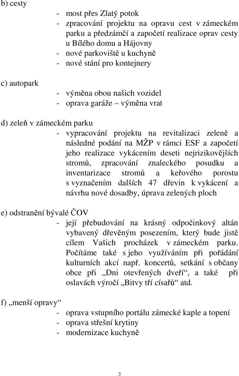 započetí jeho realizace vykácením deseti nejrizikovějších stromů, zpracování znaleckého posudku a inventarizace stromů a keřového porostu s vyznačením dalších 47 dřevin k vykácení a návrhu nové