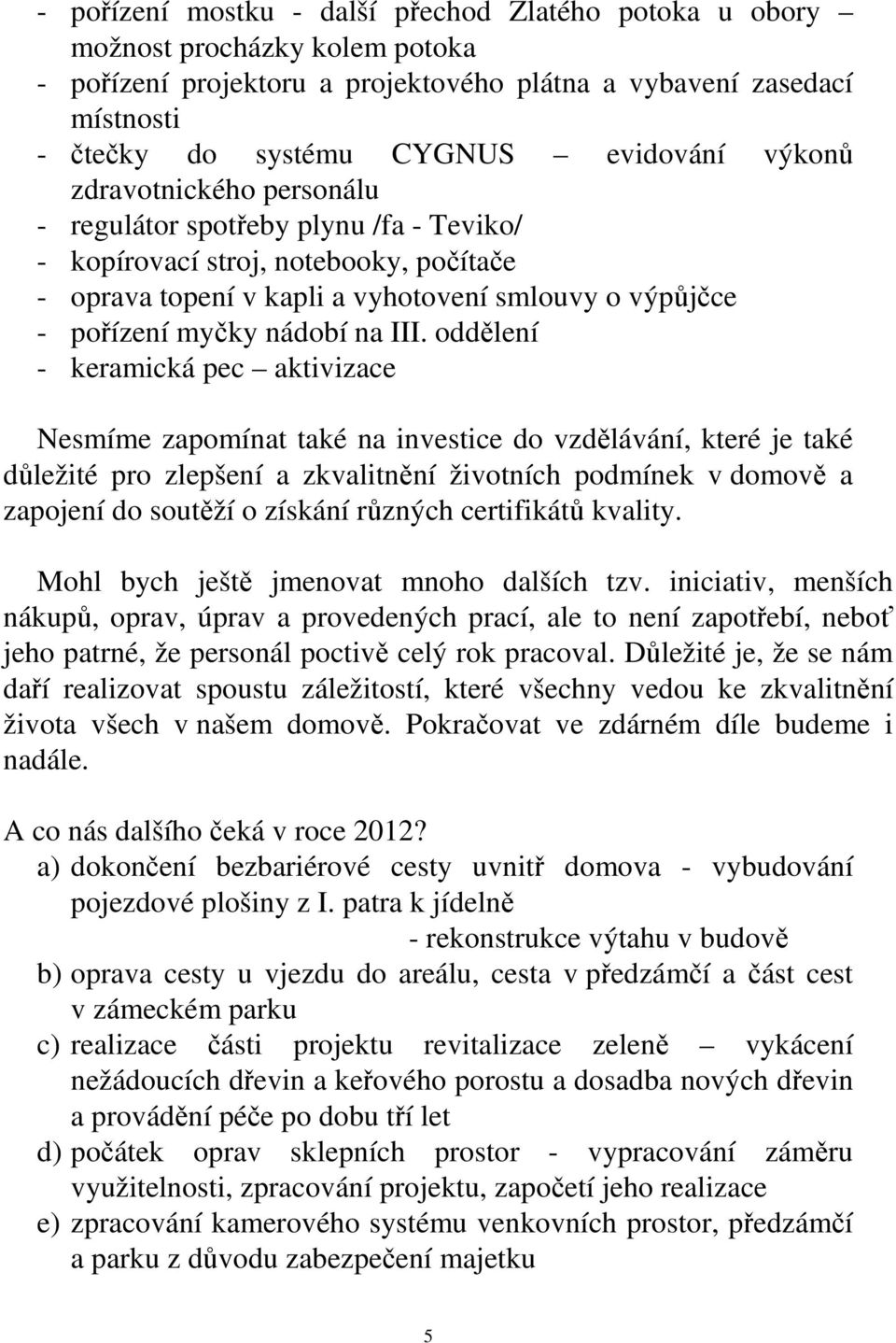 oddělení - keramická pec aktivizace Nesmíme zapomínat také na investice do vzdělávání, které je také důležité pro zlepšení a zkvalitnění životních podmínek v domově a zapojení do soutěží o získání