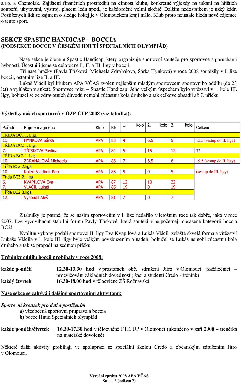 SEKCE SPASTIC HANDICAP BOCCIA (PODSEKCE BOCCE V ČESKÉM HNUTÍ SPECIÁLNÍCH OLYMPIÁD) Naše sekce je členem Spastic Handicap, který organizuje sportovní soutěţe pro sportovce s poruchami hybnosti.