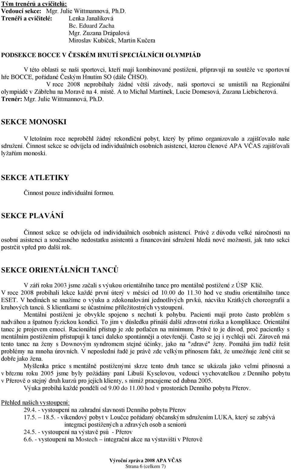 sportovní hře BOCCE, pořádané Českým Hnutím SO (dále ČHSO). V roce 2008 neprobíhaly ţádné větší závody, naši sportovci se umístili na Regionální olympiádě v Zábřehu na Moravě na 4. místě.