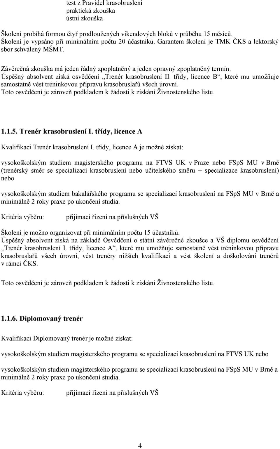 třídy, licence B, které mu umožňuje samostatně vést tréninkovou přípravu krasobruslařů všech úrovní. 1.1.5. Trenér krasobruslení I. třídy, licence A Kvalifikaci Trenér krasobruslení I.