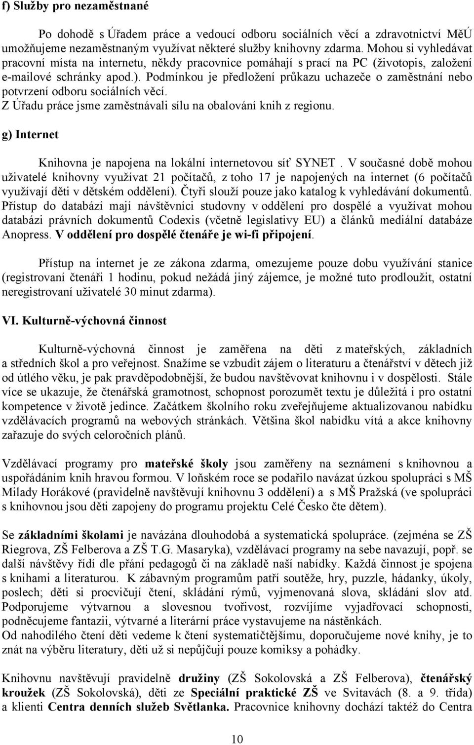 Podmínkou je předložení průkazu uchazeče o zaměstnání nebo potvrzení odboru sociálních věcí. Z Úřadu práce jsme zaměstnávali sílu na obalování knih z regionu.