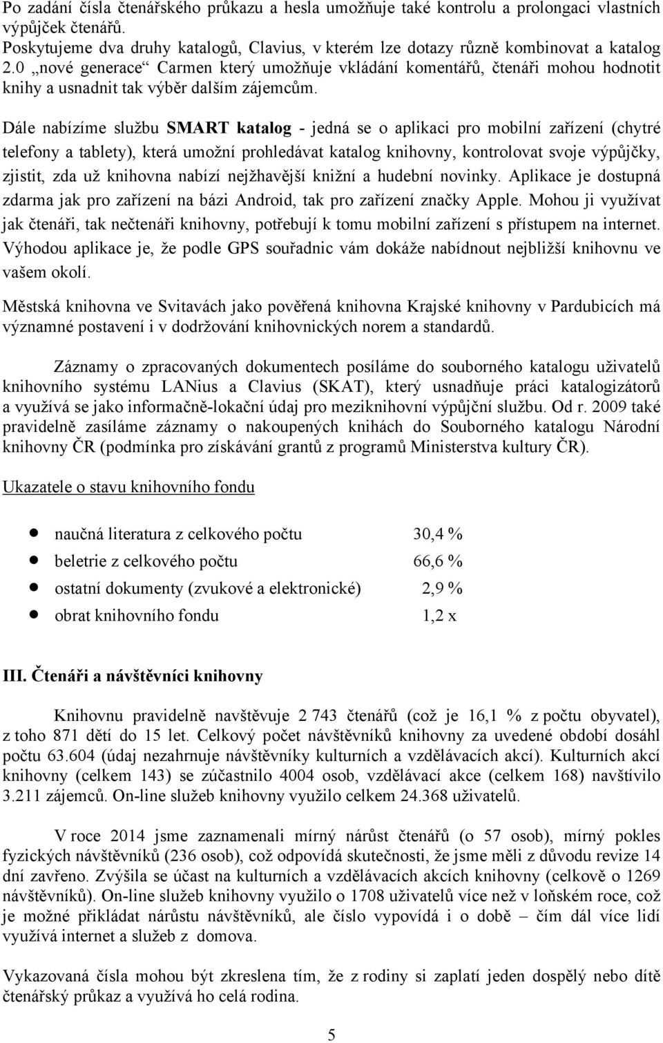 Dále nabízíme službu SMART katalog - jedná se o aplikaci pro mobilní zařízení (chytré telefony a tablety), která umožní prohledávat katalog knihovny, kontrolovat svoje výpůjčky, zjistit, zda už