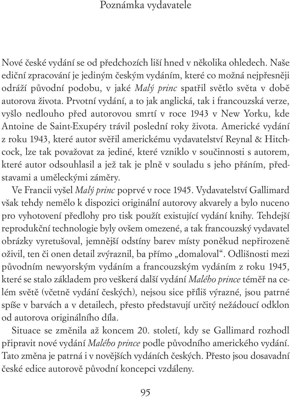 Prvotní vydání, a to jak anglická, tak i francouzská verze, vyšlo nedlouho před autorovou smrtí v roce 1943 v New Yorku, kde Antoine de Saint-Exupéry trávil poslední roky života.