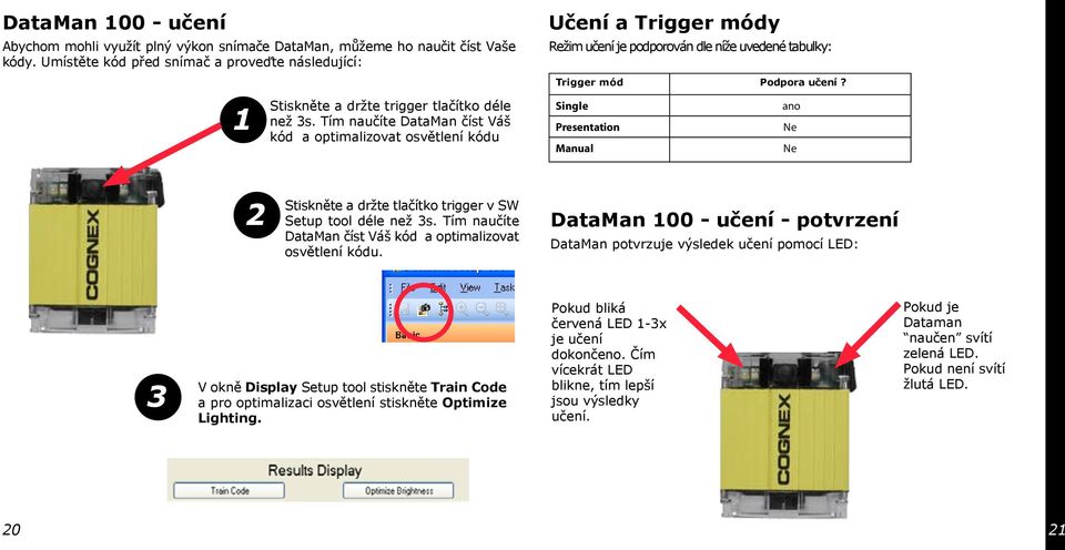 Single ano Presentation Ne Manual Ne Stiskněte a držte tlačítko trigger v SW Setup tool déle než 3s. Tím naučíte DataMan číst Váš kód a optimalizovat osvětlení kódu.