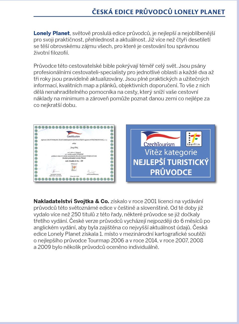 Jsou psány profesionálními cestovateli-specialisty pro jednotlivé oblasti a každé dva až tři roky jsou pravidelně aktualizovány.